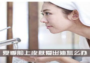 夏季臉上出油怎么回事？夏季臉上出油怎么辦？